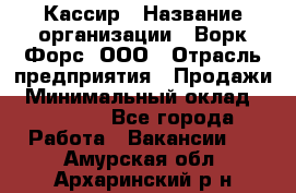 Кассир › Название организации ­ Ворк Форс, ООО › Отрасль предприятия ­ Продажи › Минимальный оклад ­ 28 000 - Все города Работа » Вакансии   . Амурская обл.,Архаринский р-н